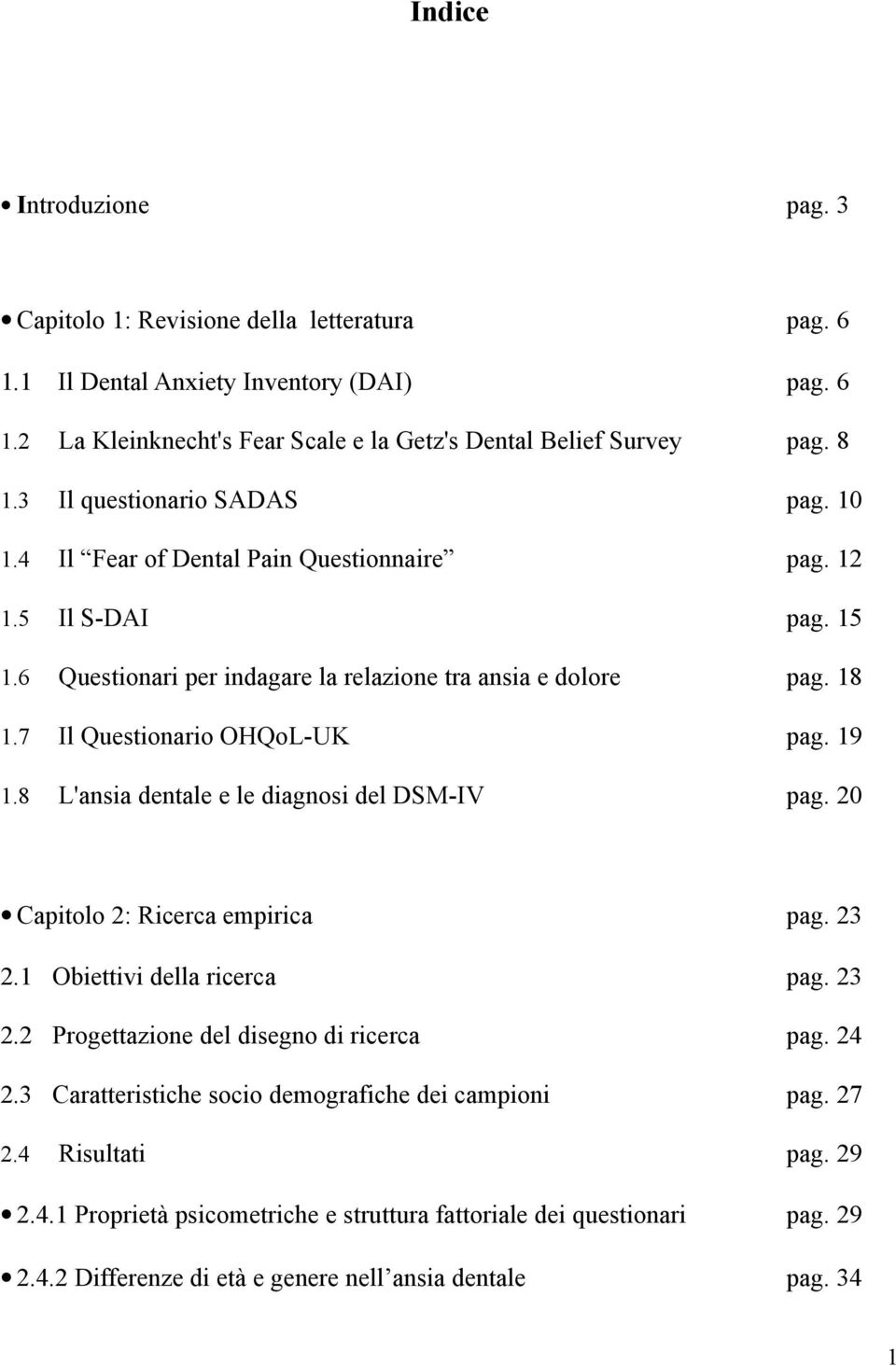 7 Il Questionario OHQoL-UK pag. 19 1.8 L'ansia dentale e le diagnosi del DSM-IV pag. 20 Capitolo 2: Ricerca empirica pag. 23 2.1 Obiettivi della ricerca pag. 23 2.2 Progettazione del disegno di ricerca pag.