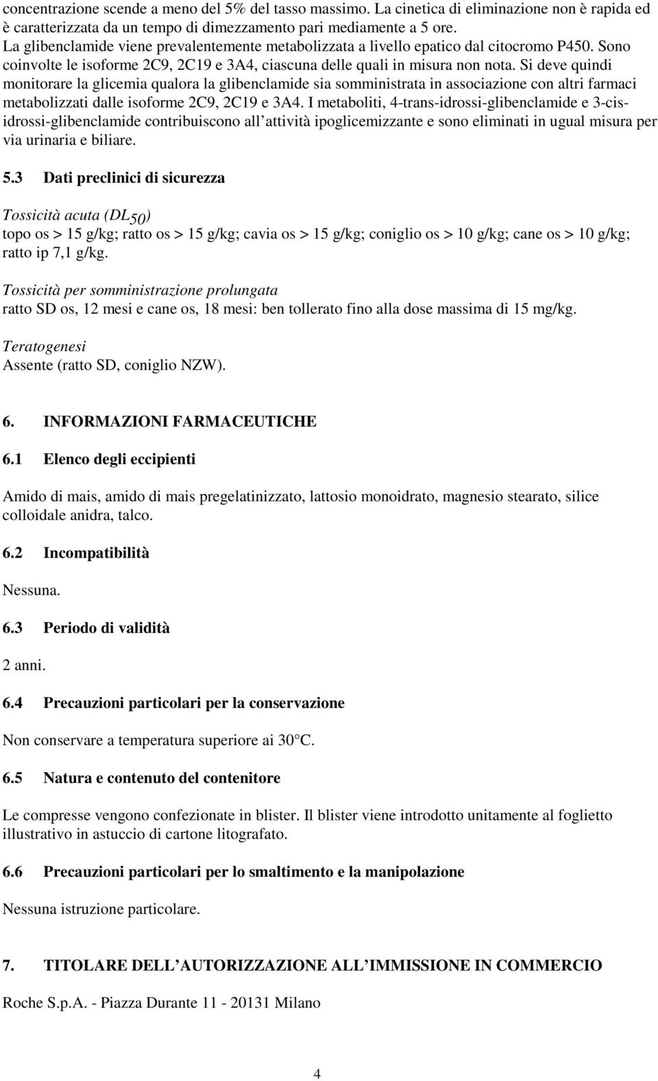 Si deve quindi monitorare la glicemia qualora la glibenclamide sia somministrata in associazione con altri farmaci metabolizzati dalle isoforme 2C9, 2C19 e 3A4.