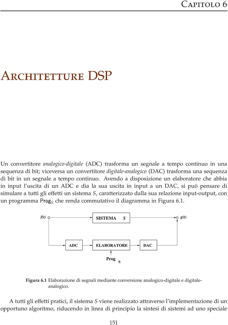 Avendo a disposizione un elaboratore che abbia in input l uscita di un ADC e dia la sua uscita in input a un DAC, si può pensare di simulare a tutti gli effetti un sistema S, caratterizzato dalla sua