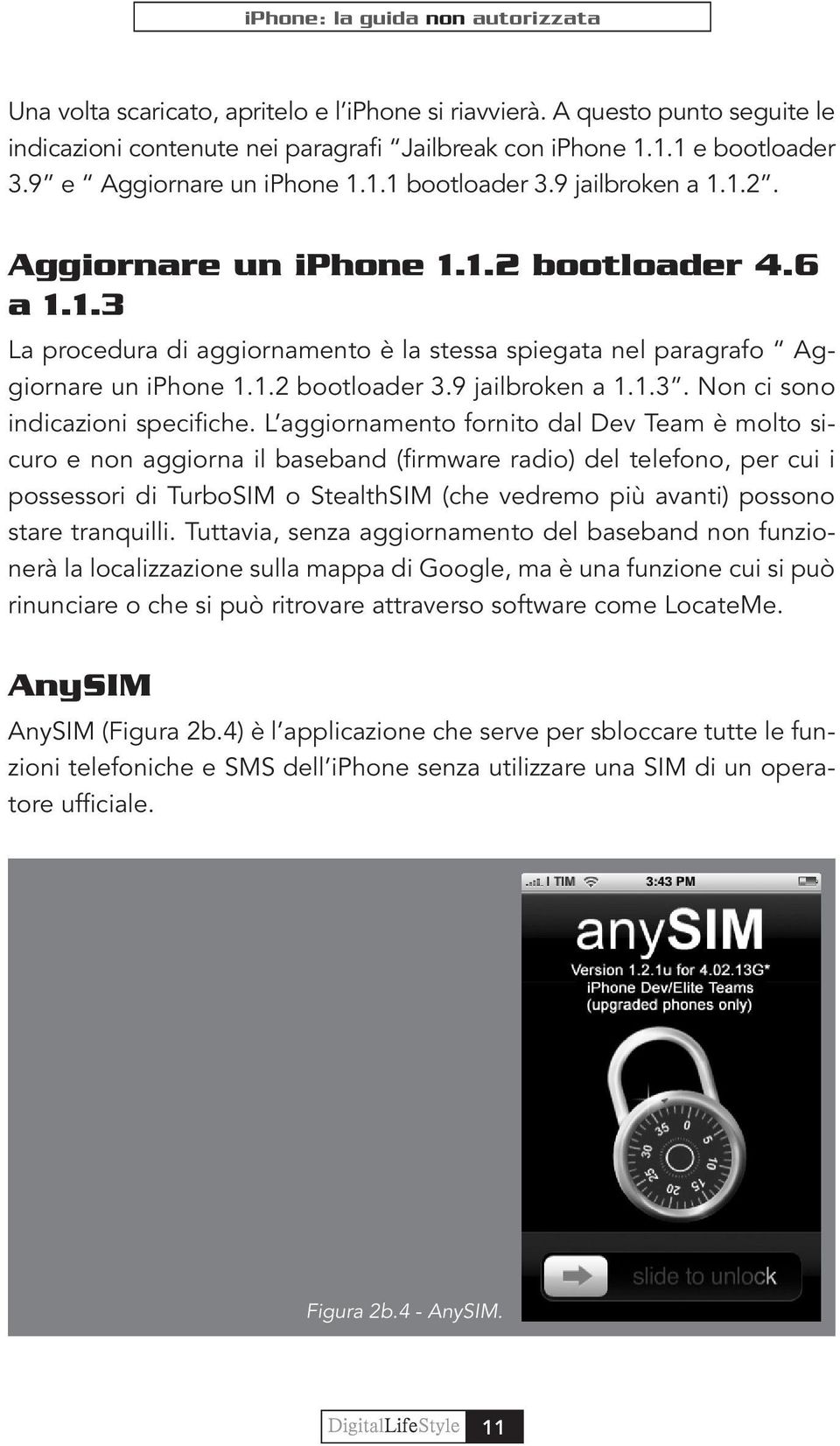 L aggiornamento fornito dal Dev Team è molto sicuro e non aggiorna il baseband (firmware radio) del telefono, per cui i possessori di TurboSIM o StealthSIM (che vedremo più avanti) possono stare