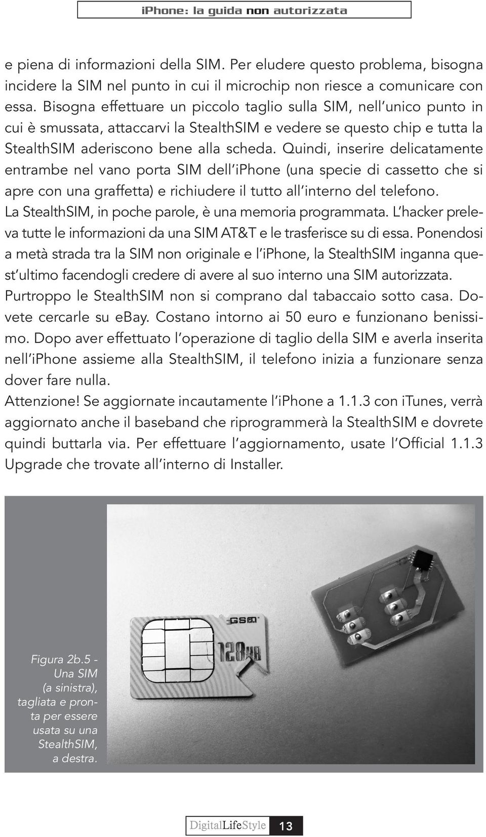 Quindi, inserire delicatamente entrambe nel vano porta SIM dell iphone (una specie di cassetto che si apre con una graffetta) e richiudere il tutto all interno del telefono.