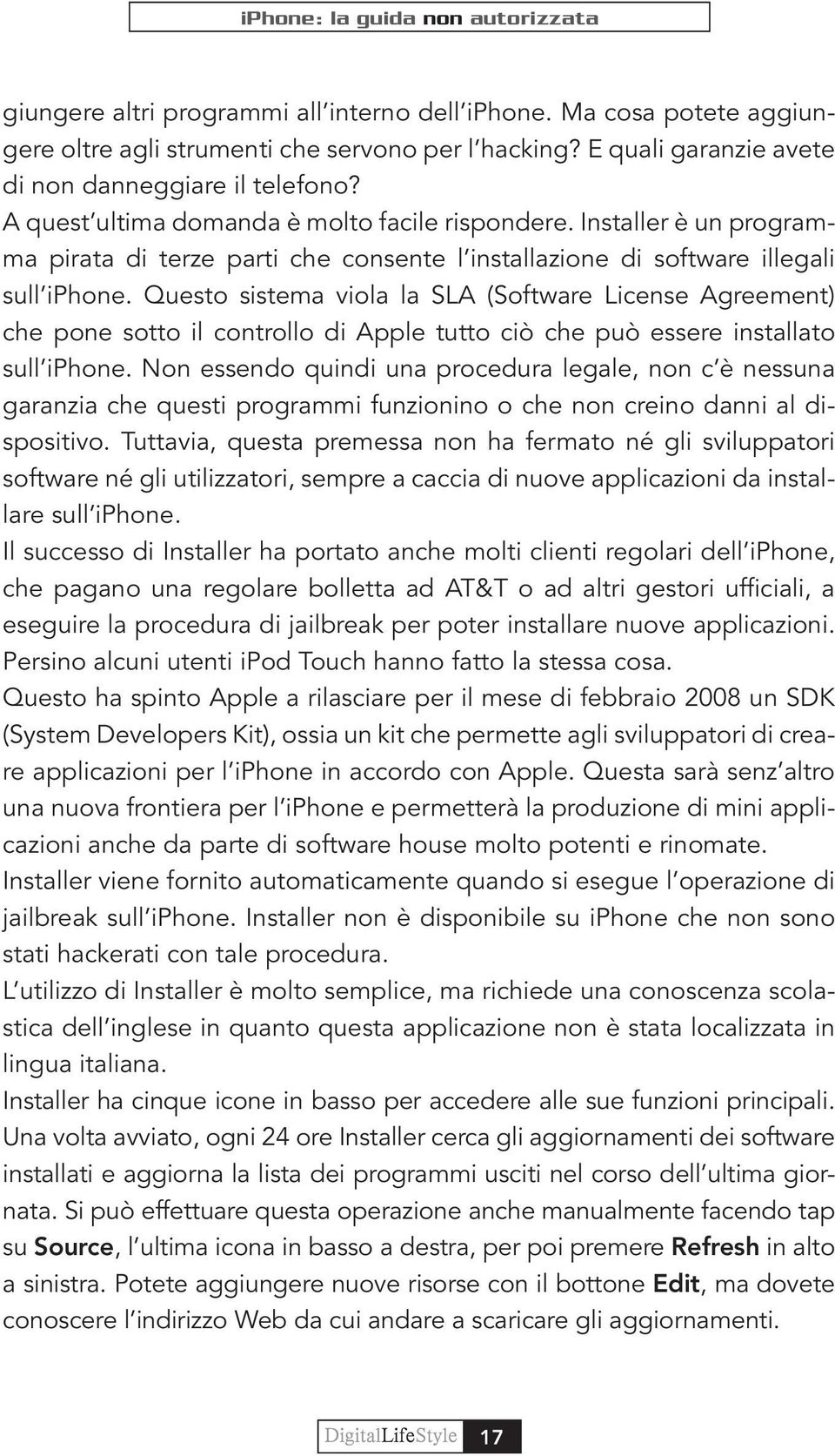 Questo sistema viola la SLA (Software License Agreement) che pone sotto il controllo di Apple tutto ciò che può essere installato sull iphone.