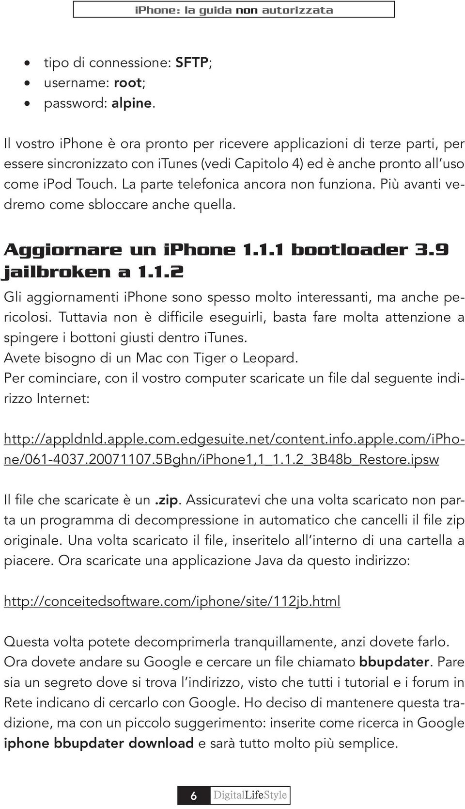 La parte telefonica ancora non funziona. Più avanti vedremo come sbloccare anche quella. Aggiornare un iphone 1.1.1 bootloader 3.9 jailbroken a 1.1.2 Gli aggiornamenti iphone sono spesso molto interessanti, ma anche pericolosi.