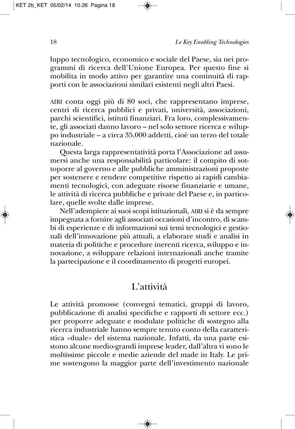 AIRI conta oggi più di 80 soci, che rappresentano imprese, centri di ricerca pubblici e privati, università, associazioni, parchi scientifici, istituti finanziari.