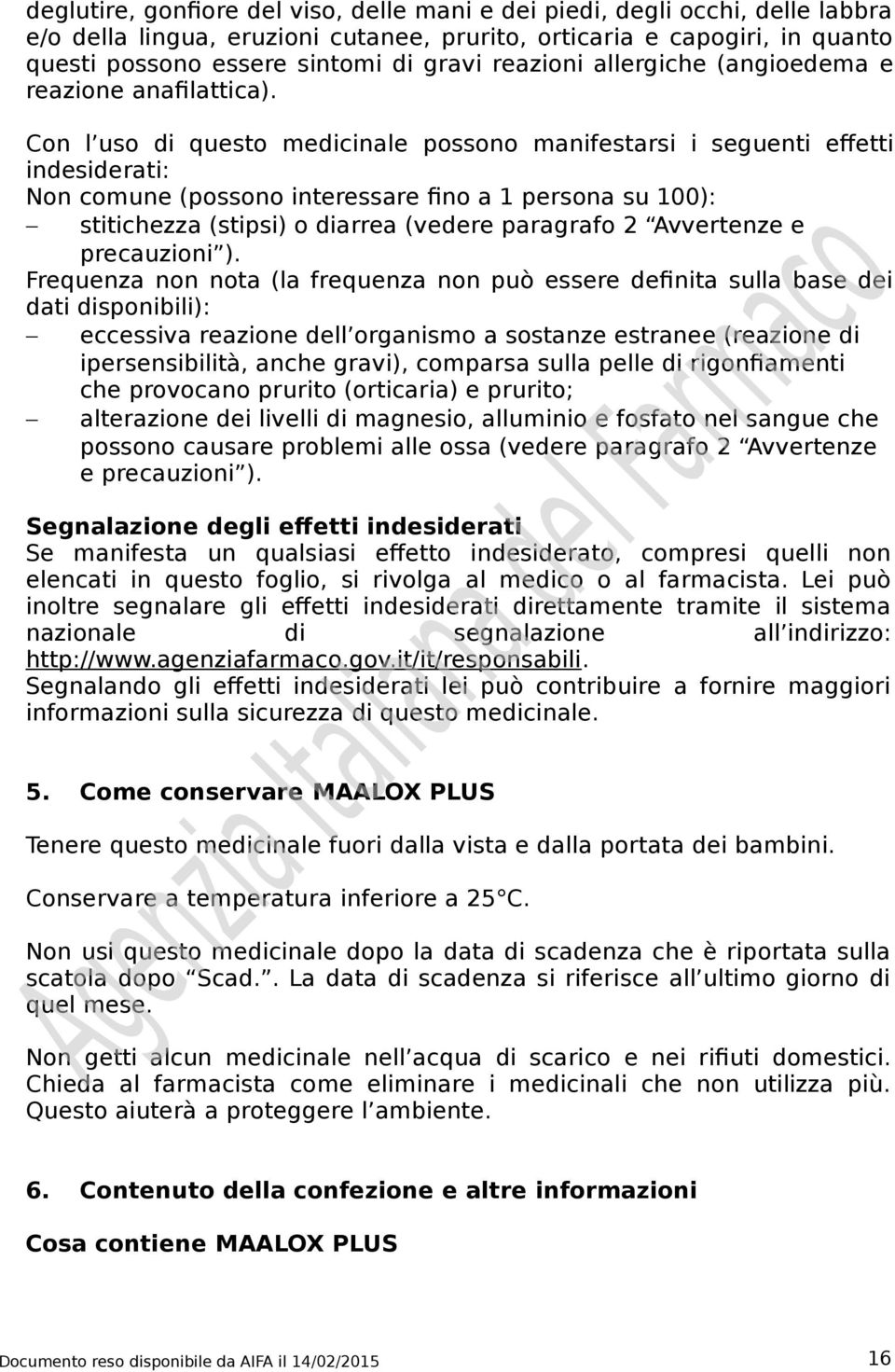 Con l uso di questo medicinale possono manifestarsi i seguenti effetti indesiderati: Non comune (possono interessare fino a 1 persona su 100): stitichezza (stipsi) o diarrea (vedere paragrafo 2