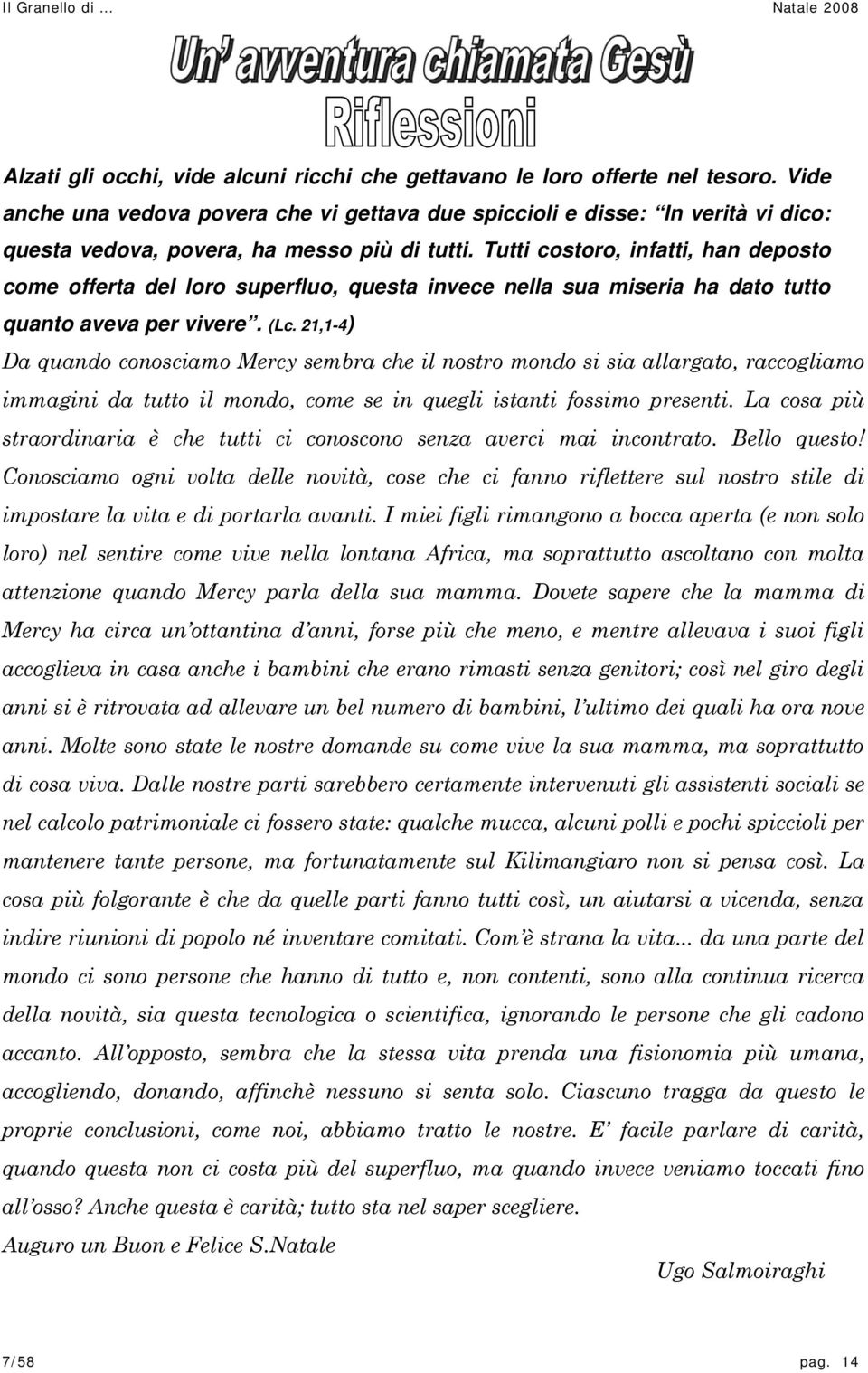 Tutti costoro, infatti, han deposto come offerta del loro superfluo, questa invece nella sua miseria ha dato tutto quanto aveva per vivere. (Lc.