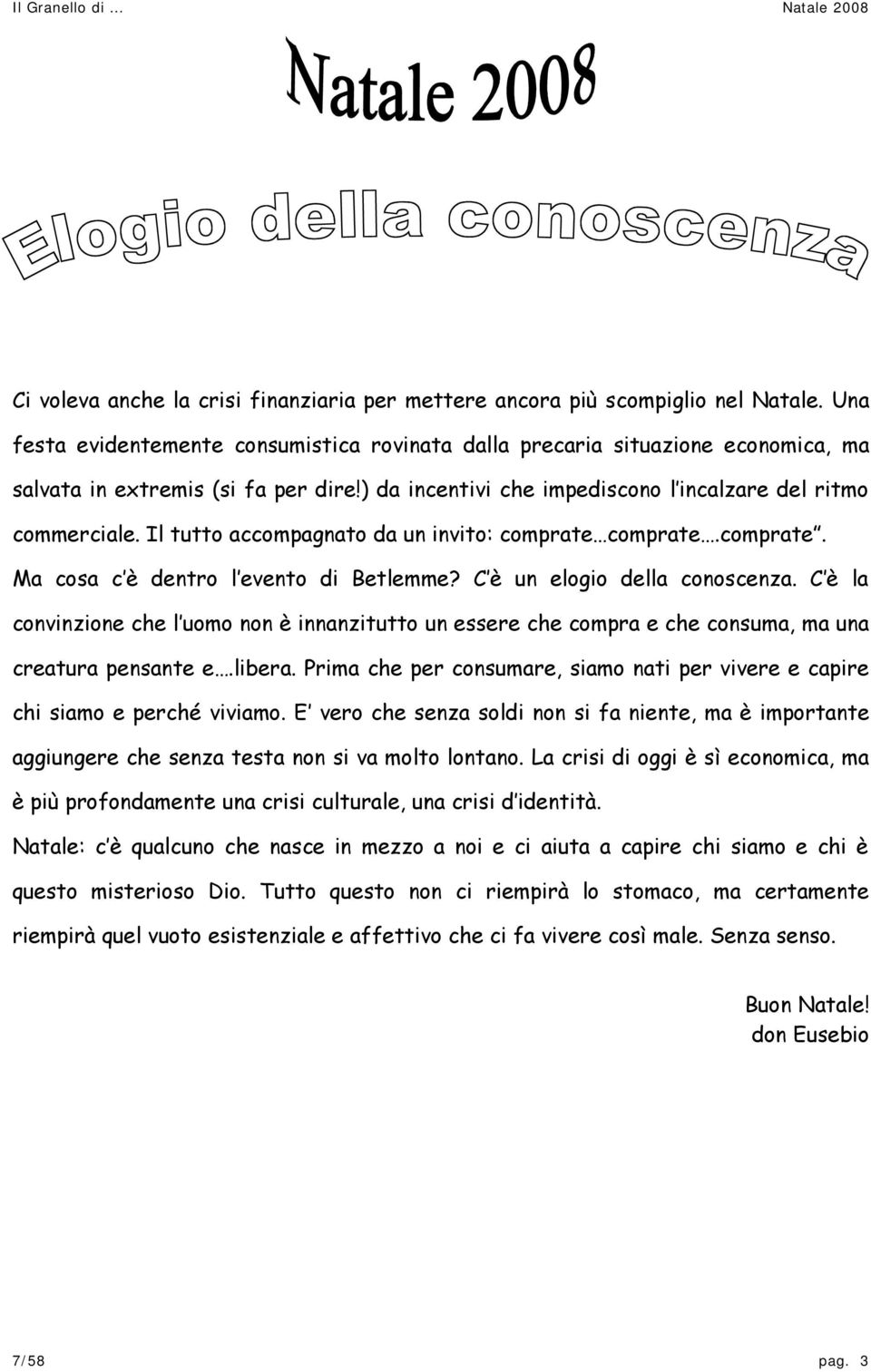 Il tutto accompagnato da un invito: comprate comprate.comprate. Ma cosa c è dentro l evento di Betlemme? C è un elogio della conoscenza.