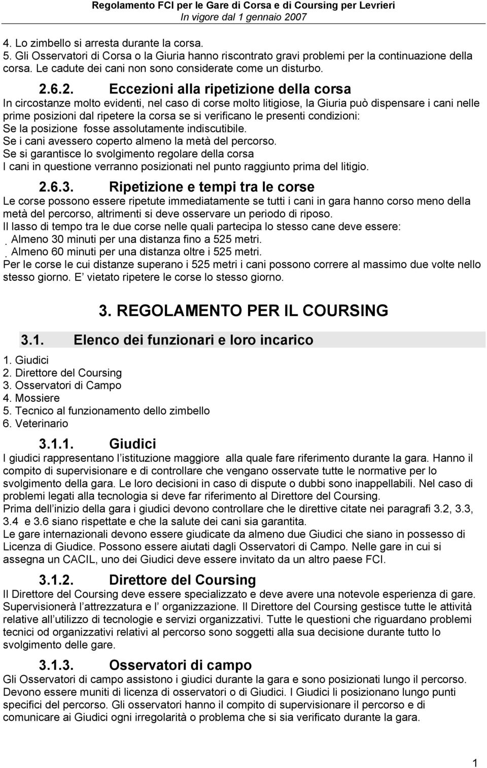 6.2. Eccezioni alla ripetizione della corsa In circostanze molto evidenti, nel caso di corse molto litigiose, la Giuria può dispensare i cani nelle prime posizioni dal ripetere la corsa se si