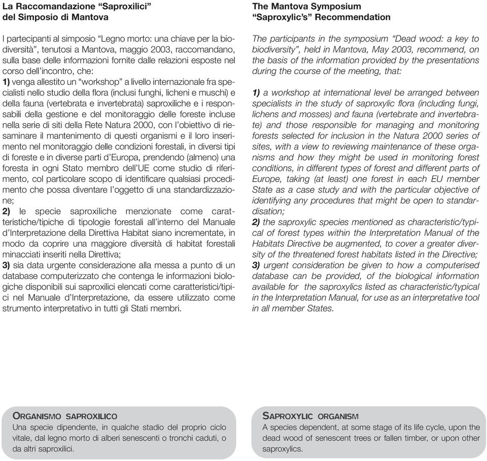 muschi) e della fauna (vertebrata e invertebrata) saproxiliche e i responsabili della gestione e del monitoraggio delle foreste incluse nella serie di siti della Rete Natura 2000, con l obiettivo di