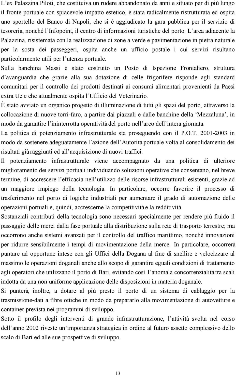 L area adiacente la Palazzina, risistemata con la realizzazione di zone a verde e pavimentazione in pietra naturale per la sosta dei passeggeri, ospita anche un ufficio postale i cui servizi