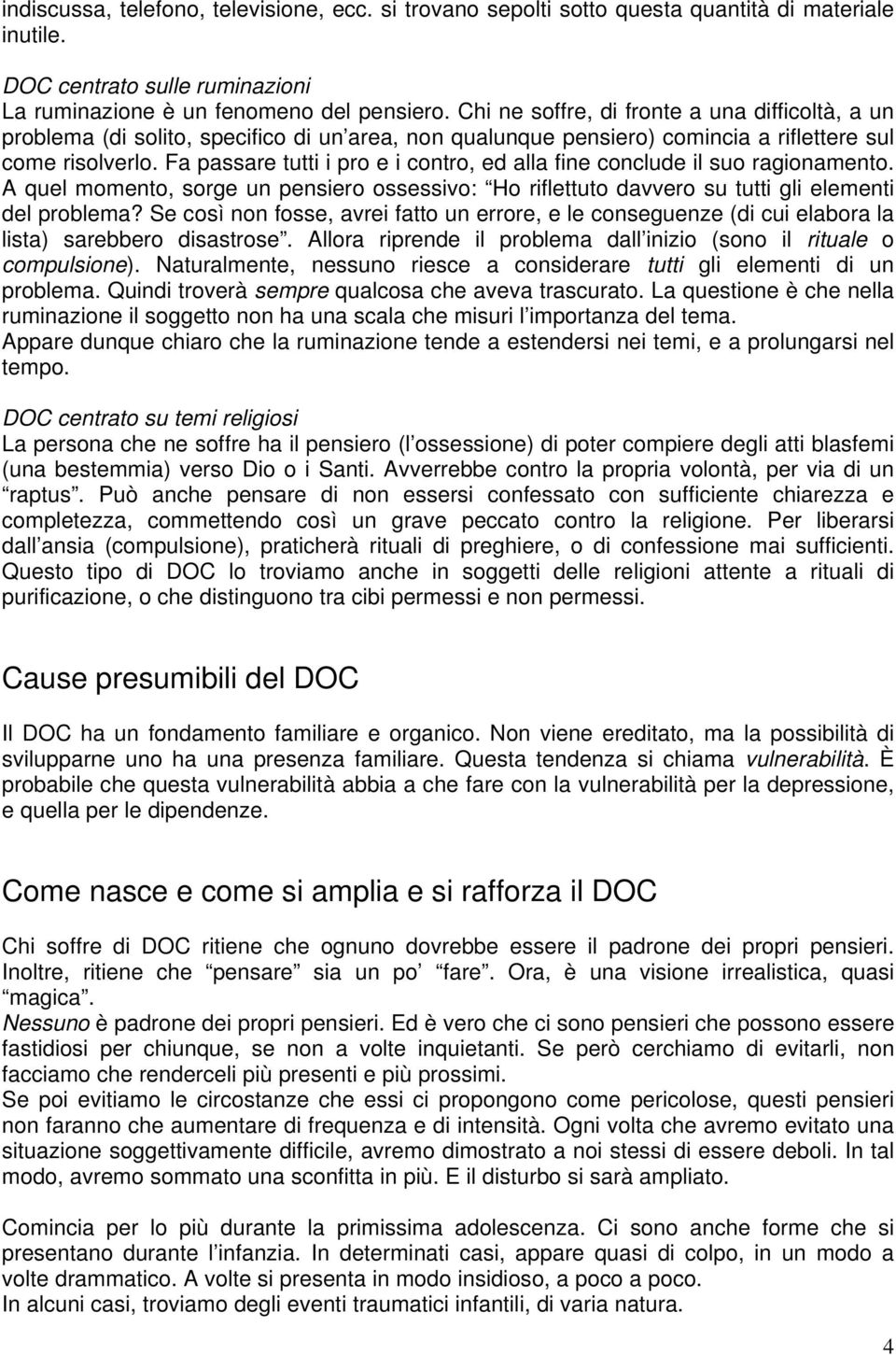 Fa passare tutti i pro e i contro, ed alla fine conclude il suo ragionamento. A quel momento, sorge un pensiero ossessivo: Ho riflettuto davvero su tutti gli elementi del problema?