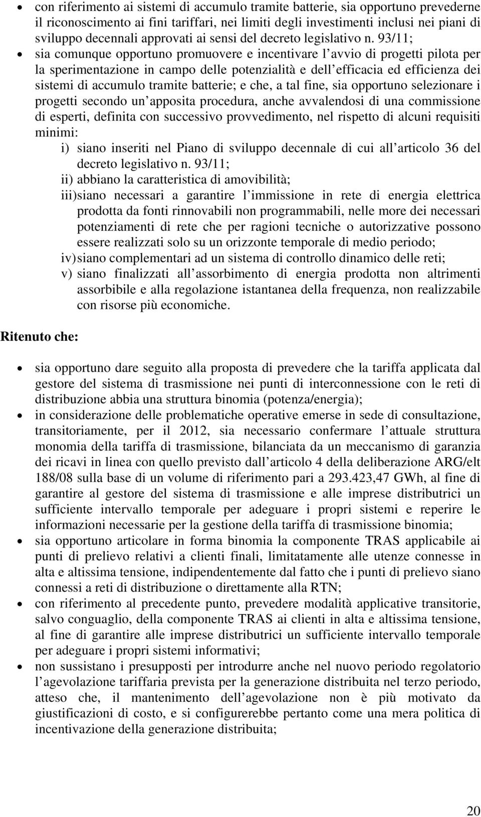 93/11; sia comunque opportuno promuovere e incentivare l avvio di progetti pilota per la sperimentazione in campo delle potenzialità e dell efficacia ed efficienza dei sistemi di accumulo tramite