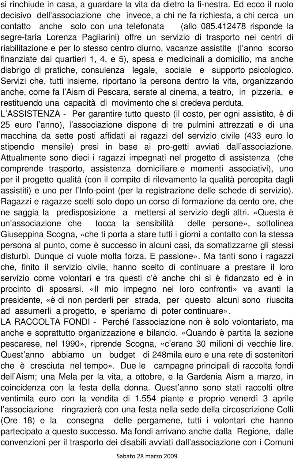 412478 risponde la segre-taria Lorenza Pagliarini) offre un servizio di trasporto nei centri di riabilitazione e per lo stesso centro diurno, vacanze assistite (l anno scorso finanziate dai quartieri