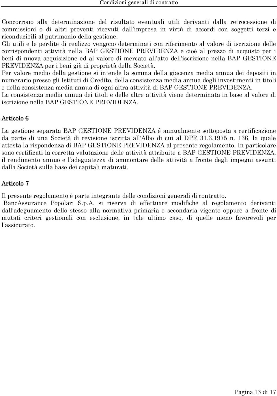 Gli utili e le perdite di realizzo vengono determinati con riferimento al valore di iscrizione delle corrispondenti attività nella BAP GESTIONE PREVIDENZA e cioè al prezzo di acquisto per i beni di