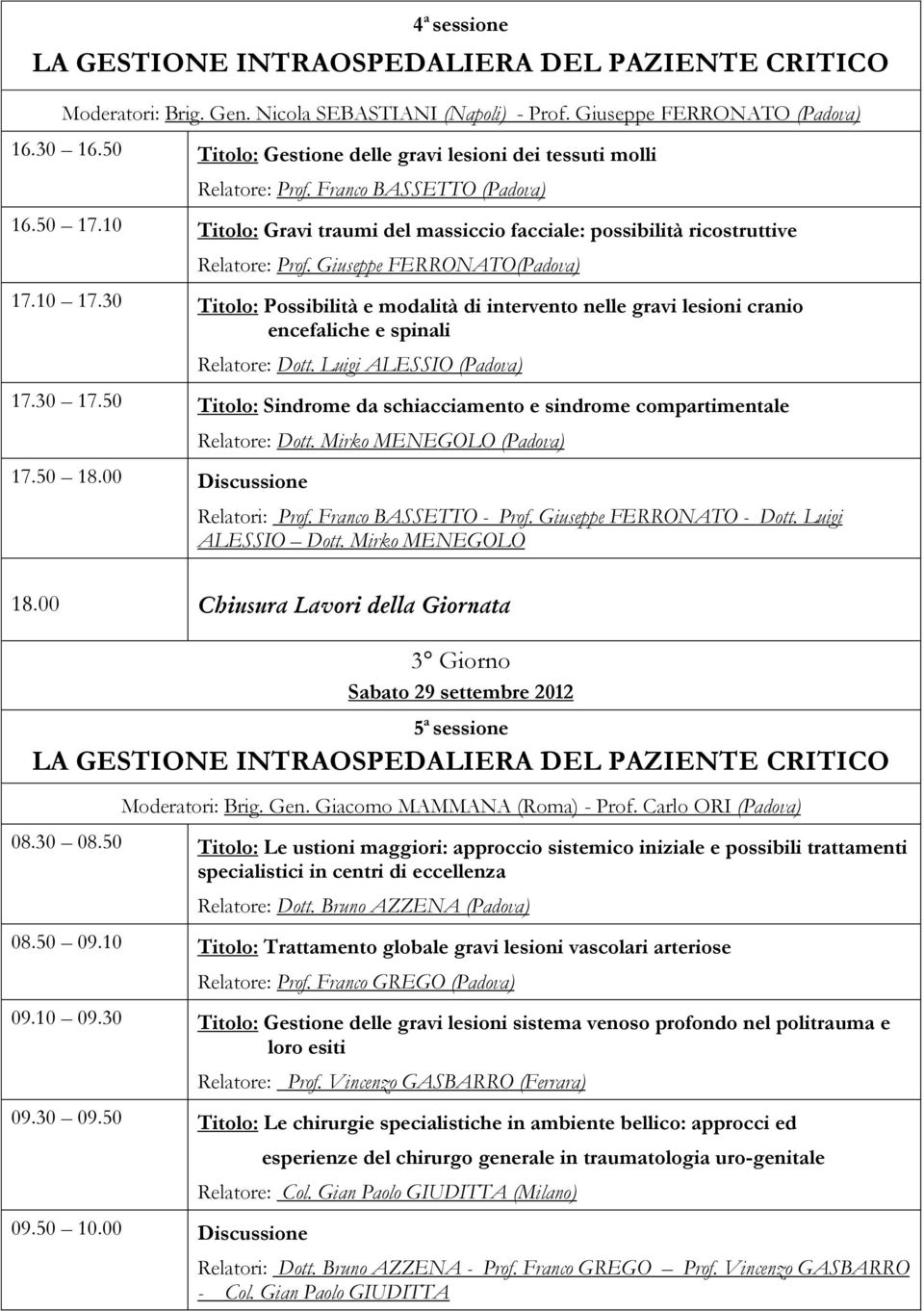 Giuseppe FERRONATO(Padova) 17.10 17.30 Titolo: Possibilità e modalità di intervento nelle gravi lesioni cranio encefaliche e spinali Relatore: Dott. Luigi ALESSIO (Padova) 17.30 17.