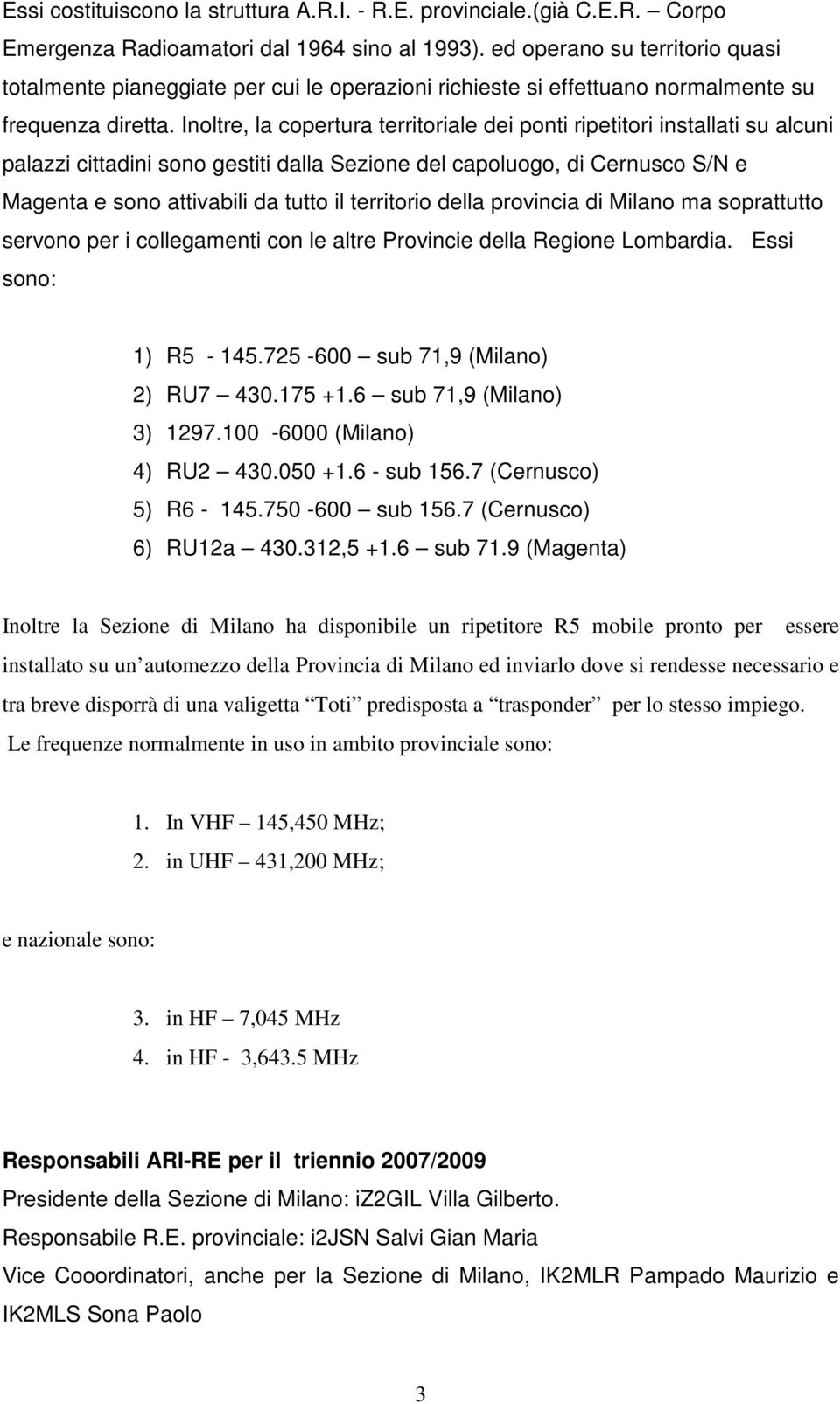 Inoltre, la copertura territoriale dei ponti ripetitori installati su alcuni palazzi cittadini sono gestiti dalla Sezione del capoluogo, di Cernusco S/N e Magenta e sono attivabili da tutto il