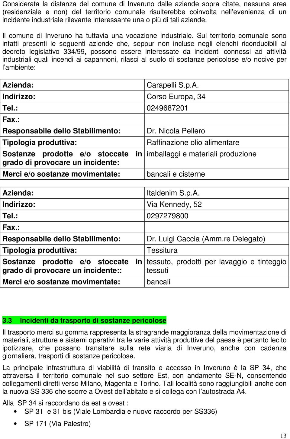 Sul territorio comunale sono infatti presenti le seguenti aziende che, seppur non incluse negli elenchi riconducibili al decreto legislativo 334/99, possono essere interessate da incidenti connessi