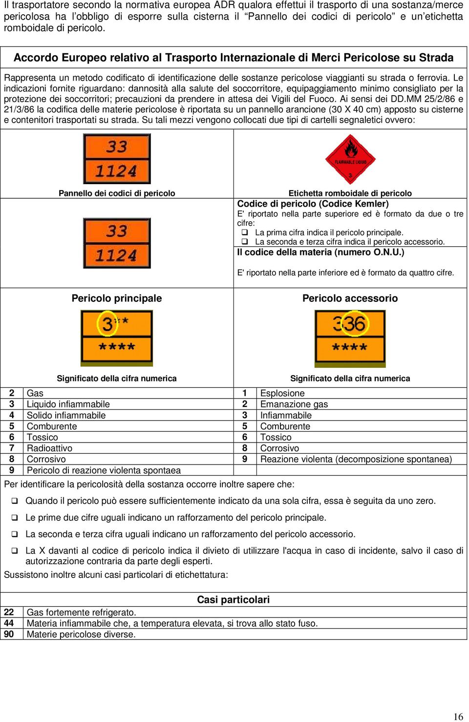 Accordo Europeo relativo al Trasporto Internazionale di Merci Pericolose su Strada Rappresenta un metodo codificato di identificazione delle sostanze pericolose viaggianti su strada o ferrovia.