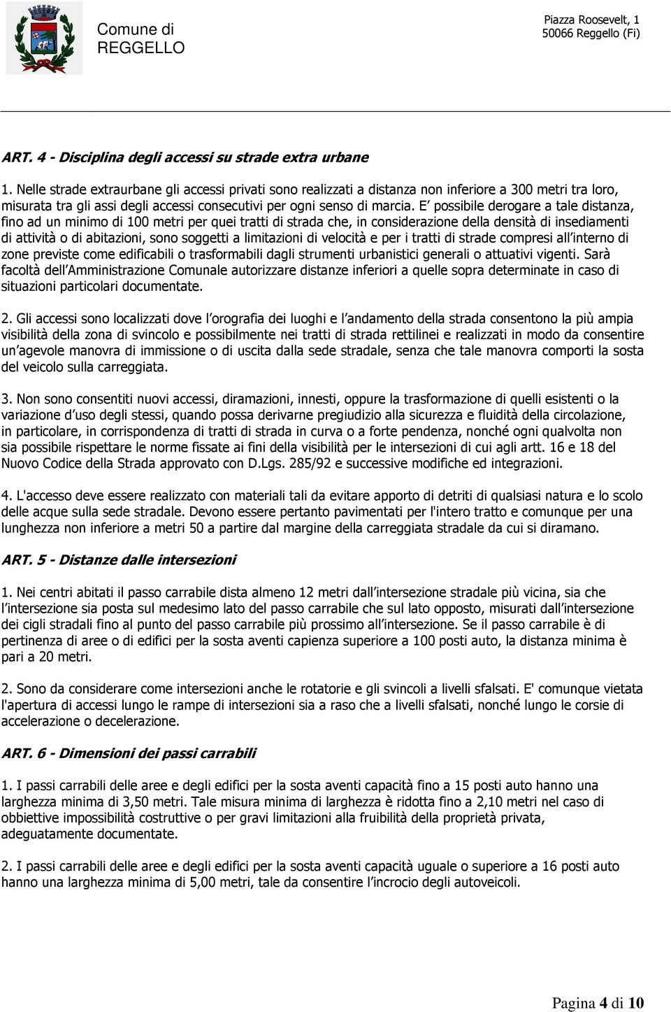 E possibile derogare a tale distanza, fino ad un minimo di 100 metri per quei tratti di strada che, in considerazione della densità di insediamenti di attività o di abitazioni, sono soggetti a