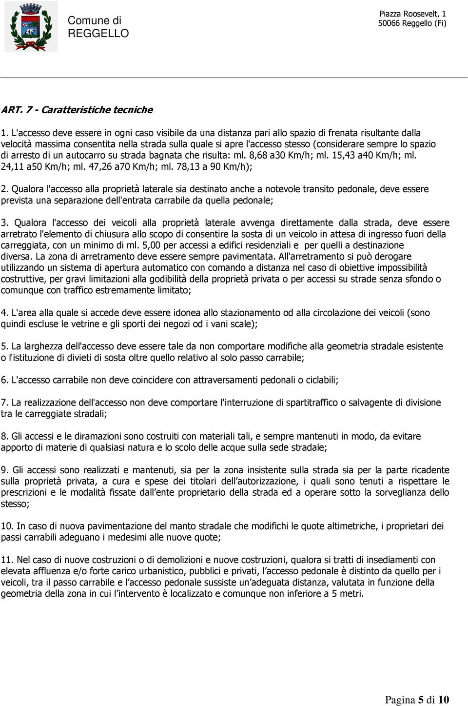 sempre lo spazio di arresto di un autocarro su strada bagnata che risulta: ml. 8,68 a30 Km/h; ml. 15,43 a40 Km/h; ml. 24,11 a50 Km/h; ml. 47,26 a70 Km/h; ml. 78,13 a 90 Km/h); 2.