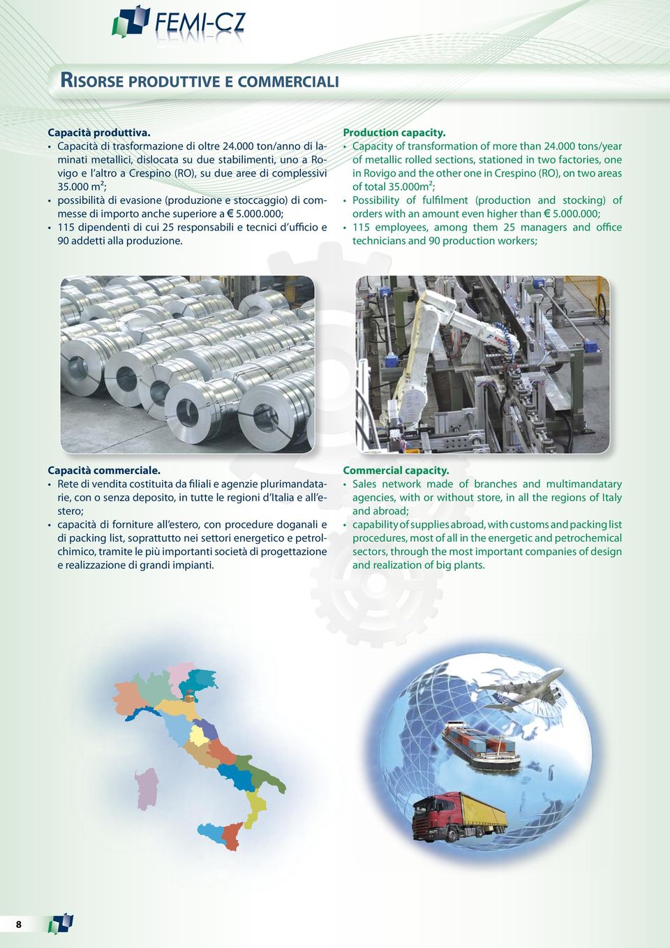 000 m²; possibilità di evasione (produzione e stoccaggio) di commesse di importo anche superiore a 5.000.000; 115 dipendenti di cui 25 responsabili e tecnici d ufficio e 90 addetti alla produzione.