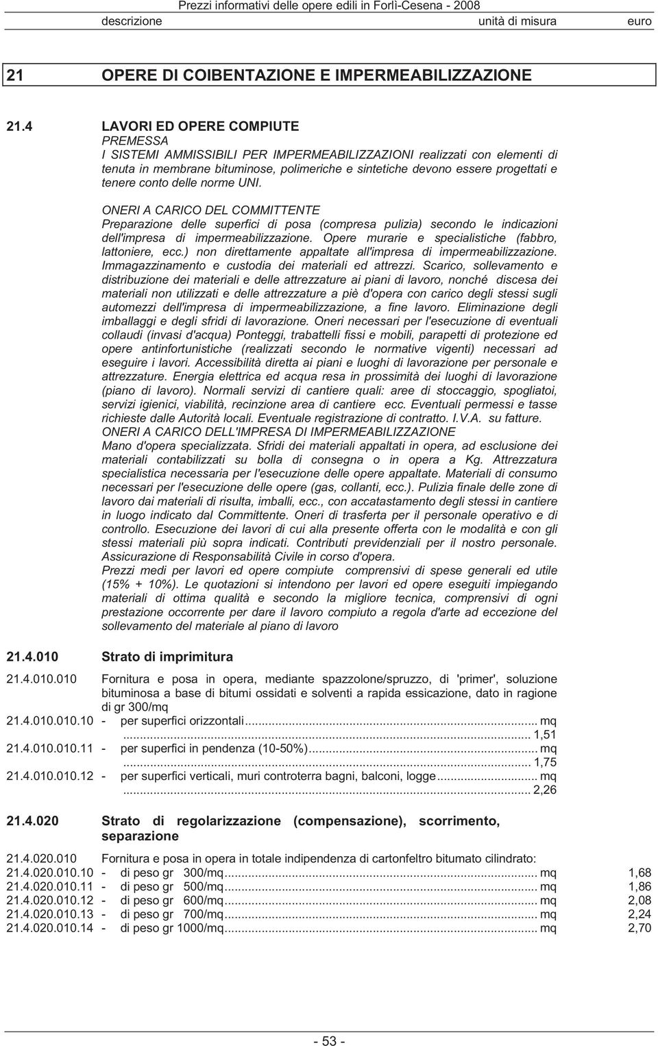 conto delle norme UNI. ONERI A CARICO DEL COMMITTENTE Preparazione delle superfici di posa (compresa pulizia) secondo le indicazioni dell'impresa di impermeabilizzazione.