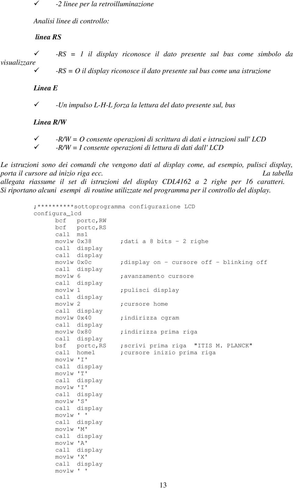 consente operazioni di lettura di dati dall' LCD Le istruzioni sono dei comandi che vengono dati al display come, ad esempio, pulisci display, porta il cursore ad inizio riga ecc.