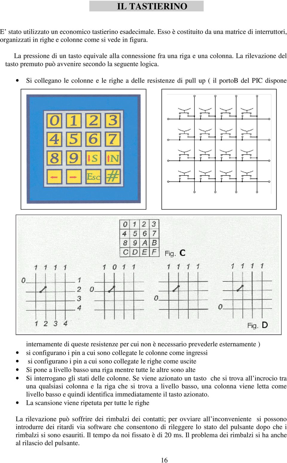 Si collegano le colonne e le righe a delle resistenze di pull up ( il portob del PIC dispone internamente di queste resistenze per cui non è necessario prevederle esternamente ) si configurano i pin