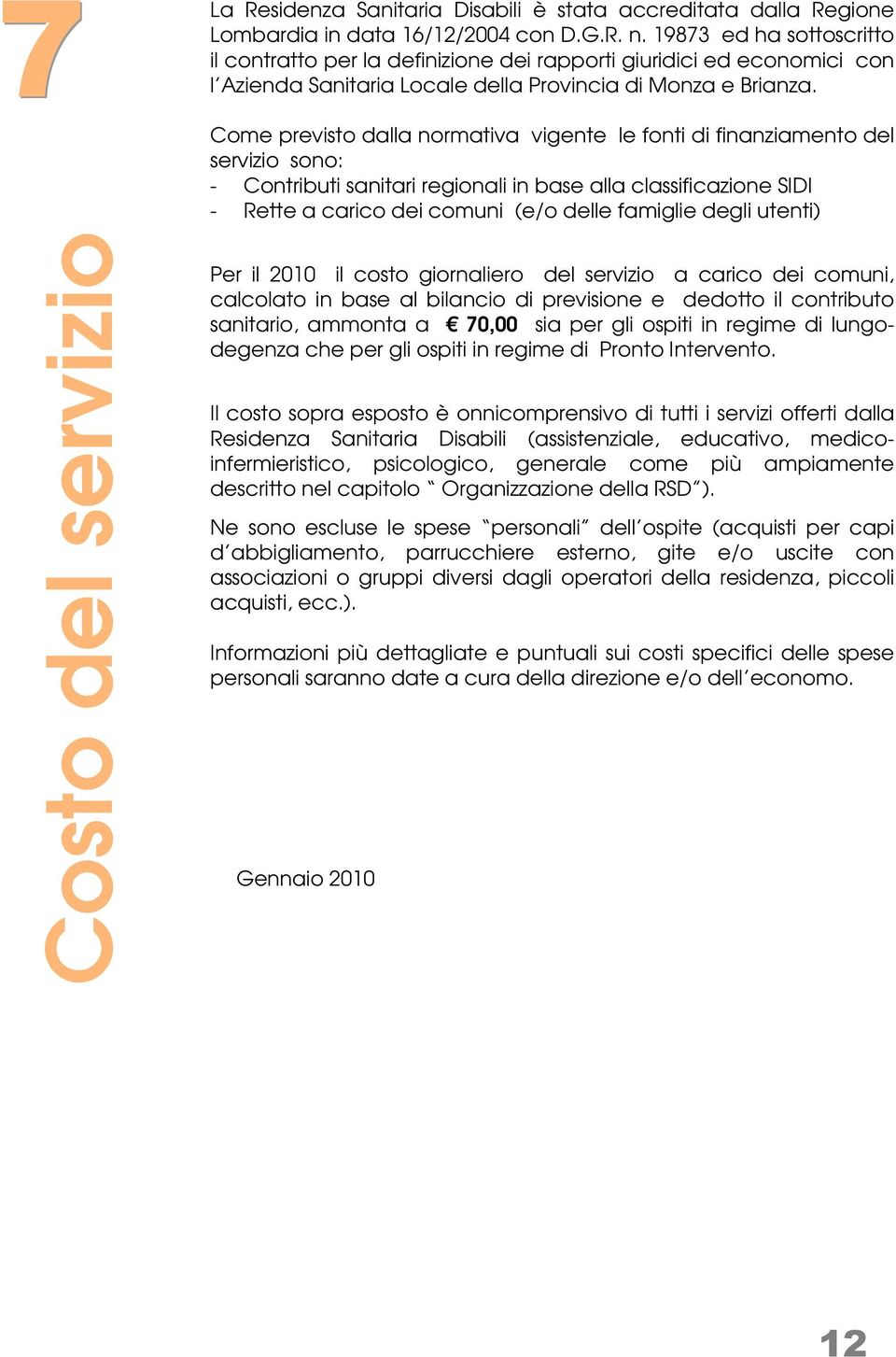 Come previsto dalla normativa vigente le fonti di finanziamento del servizio sono: - Contributi sanitari regionali in base alla classificazione SIDI - Rette a carico dei comuni (e/o delle famiglie