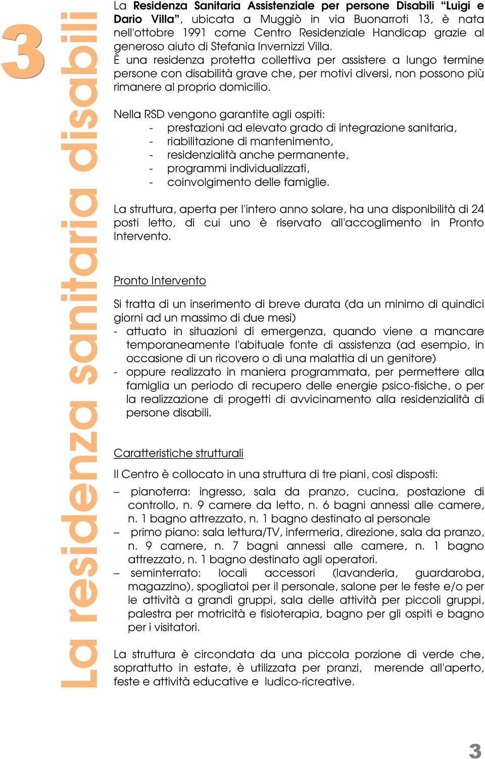 È una residenza protetta collettiva per assistere a lungo termine persone con disabilità grave che, per motivi diversi, non possono più rimanere al proprio domicilio.