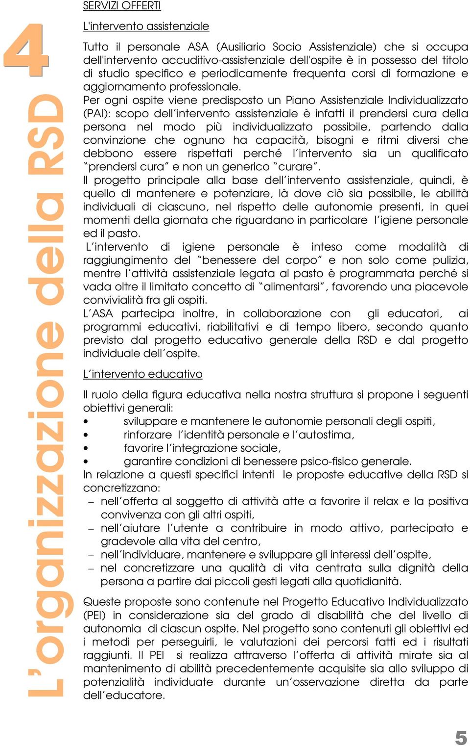 Per ogni ospite viene predisposto un Piano Assistenziale Individualizzato (PAI): scopo dell intervento assistenziale è infatti il prendersi cura della persona nel modo più individualizzato possibile,