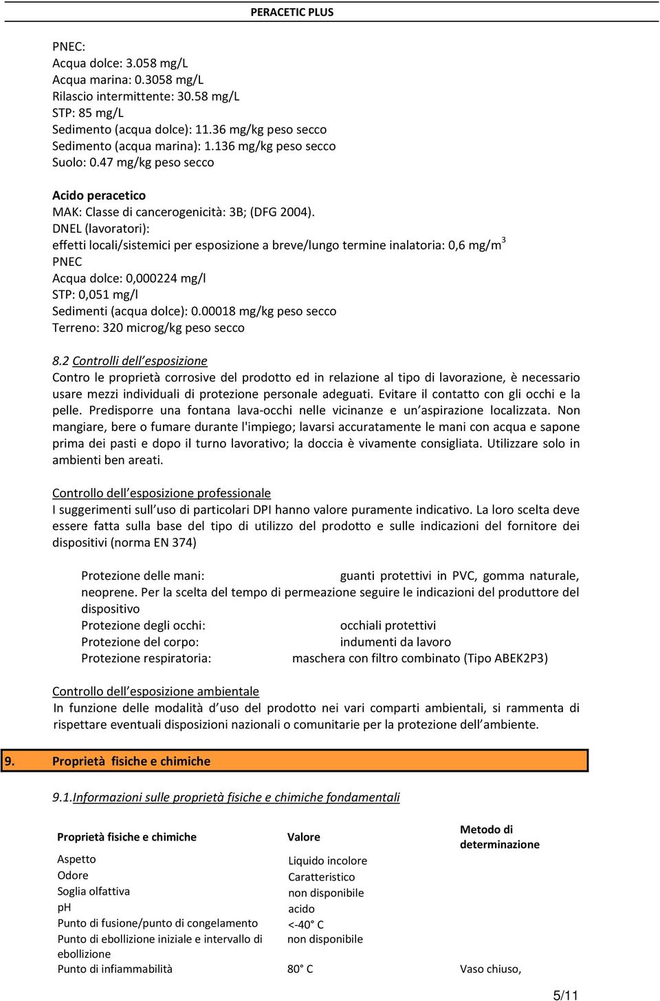 DNEL (lavoratori): effetti locali/sistemici per esposizione a breve/lungo termine inalatoria: 0,6 mg/m 3 PNEC Acqua dolce: 0,000224 mg/l STP: 0,051 mg/l Sedimenti (acqua dolce): 0.