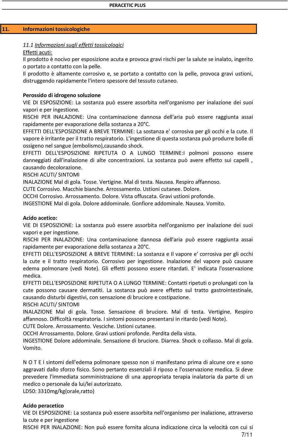 Il prodotto è altamente corrosivo e, se portato a contatto con la pelle, provoca gravi ustioni, distruggendo rapidamente l'intero spessore del tessuto cutaneo.