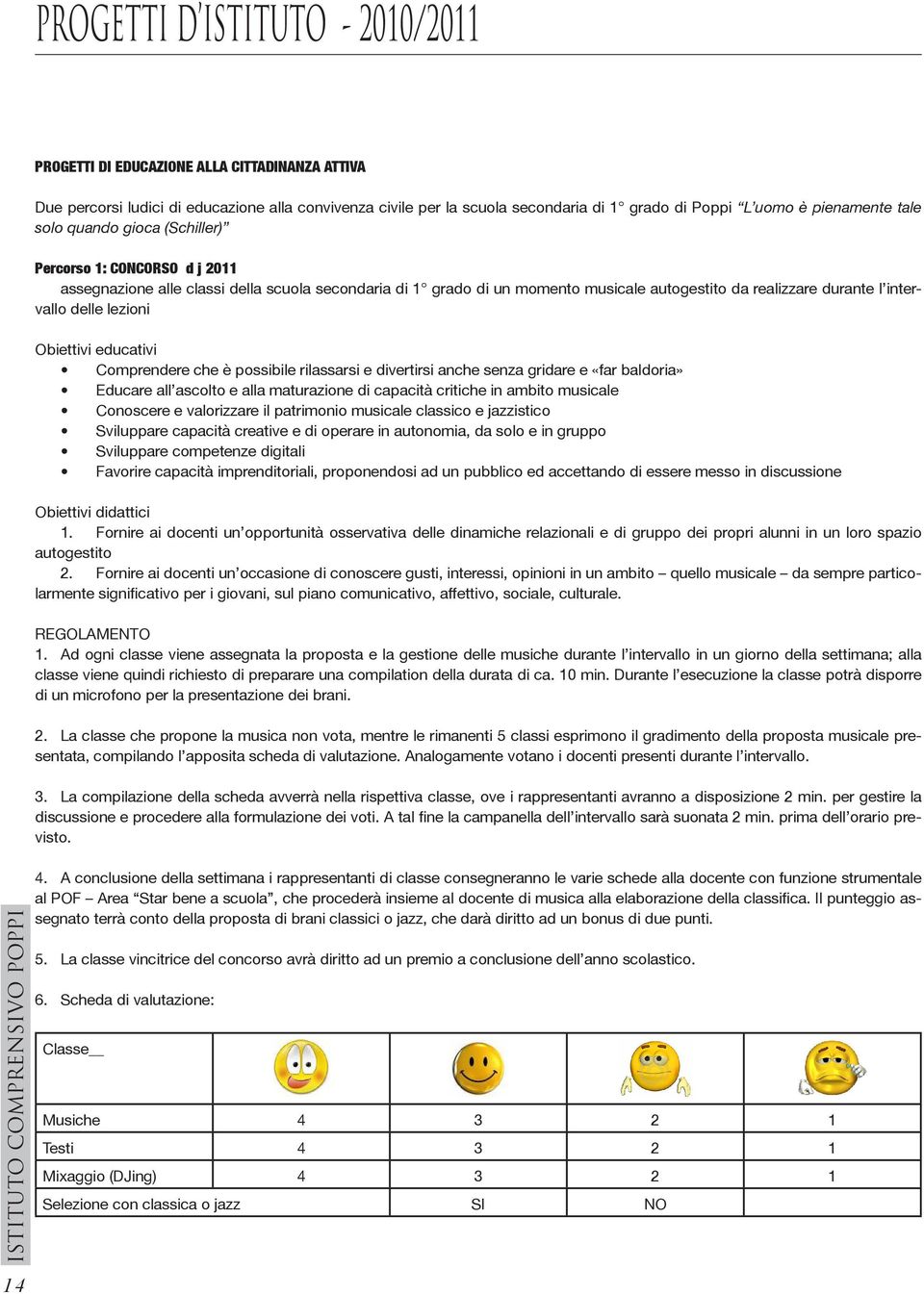 intervallo delle lezioni Obiettivi educativi Comprendere che è possibile rilassarsi e divertirsi anche senza gridare e «far baldoria» Educare all ascolto e alla maturazione di capacità critiche in