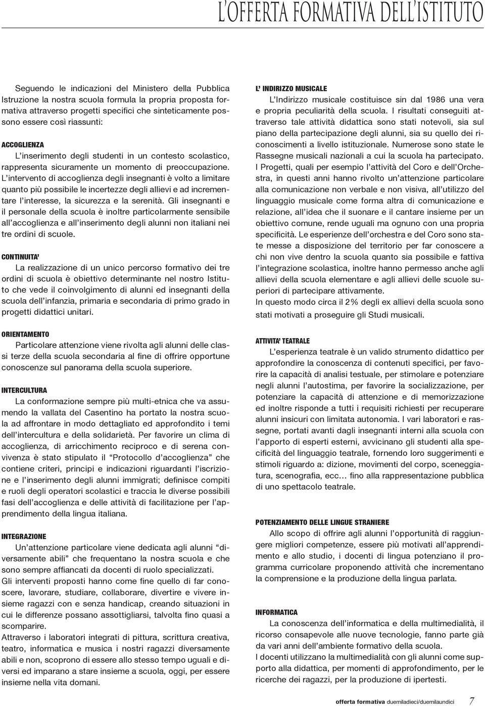 L intervento di accoglienza degli insegnanti è volto a limitare quanto più possibile le incertezze degli allievi e ad incrementare l interesse, la sicurezza e la serenità.