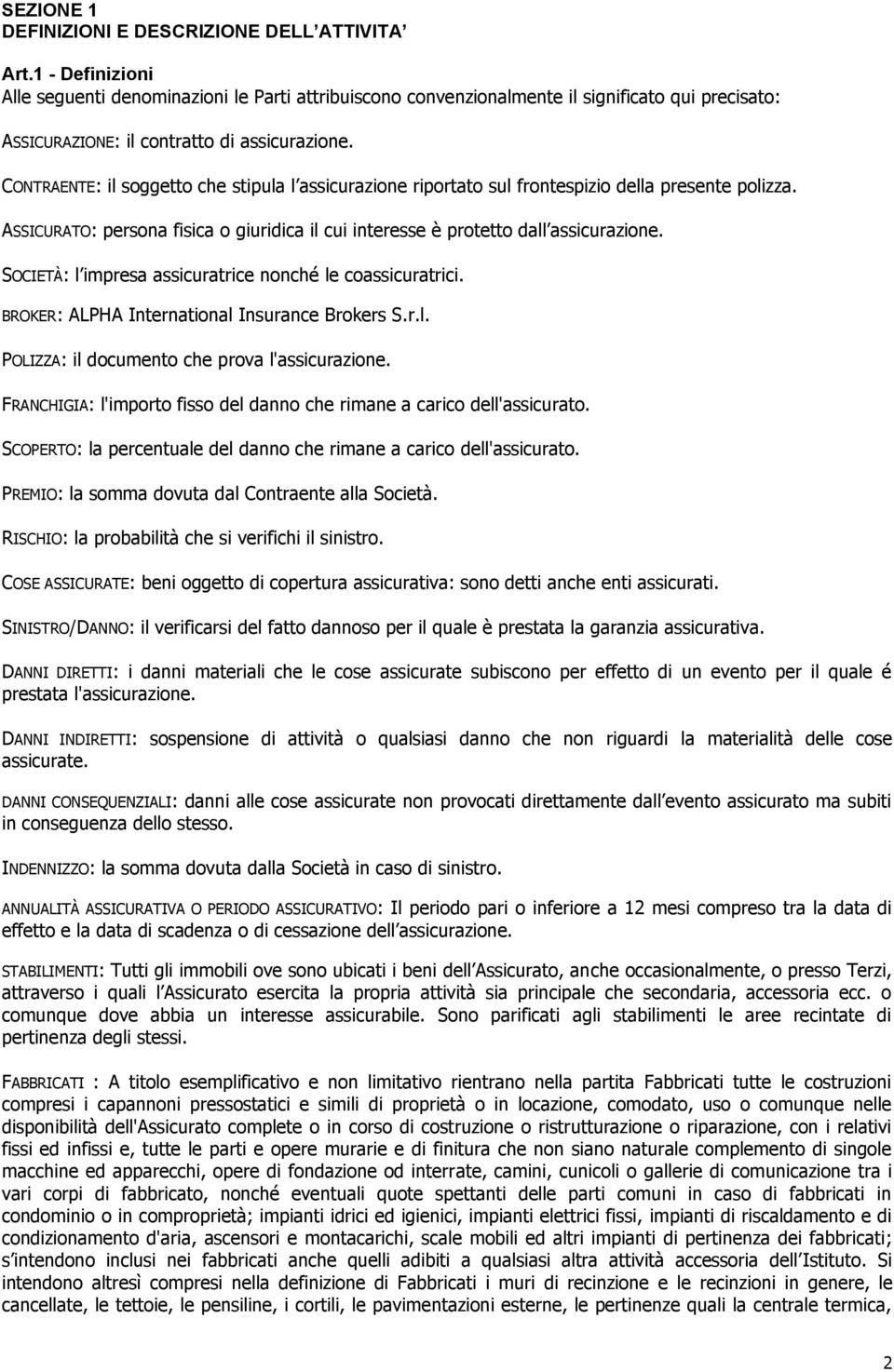 CONTRAENTE: il soggetto che stipula l assicurazione riportato sul frontespizio della presente polizza. ASSICURATO: persona fisica o giuridica il cui interesse è protetto dall assicurazione.