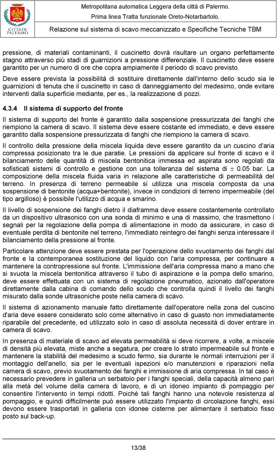 Deve essere prevista la possibilità di sostituire direttamente dall'interno dello scudo sia le guarnizioni di tenuta che il cuscinetto in caso di danneggiamento del medesimo, onde evitare interventi