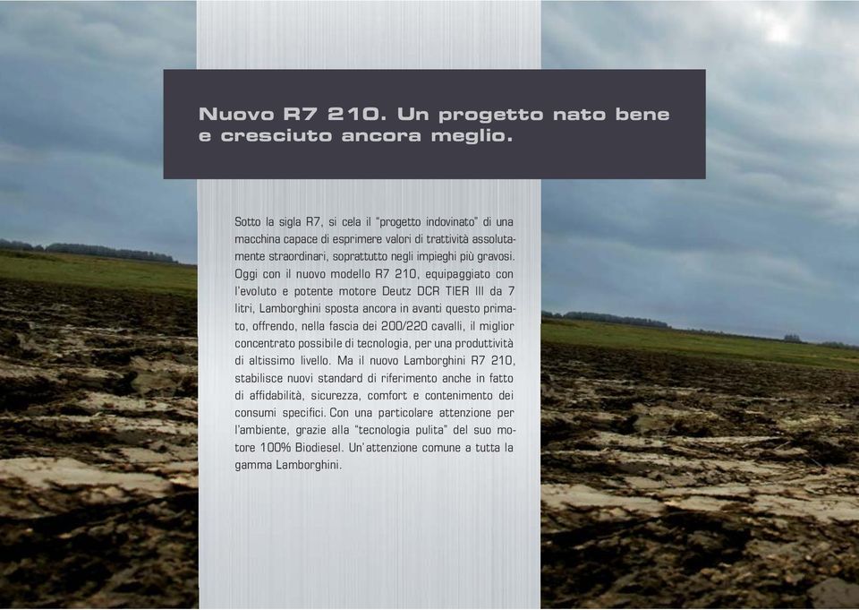 Oggi con il nuovo modello R7 210, equipaggiato con l evoluto e potente motore Deutz DCR TIER III da 7 litri, Lamborghini sposta ancora in avanti questo primato, offrendo, nella fascia dei 200/220
