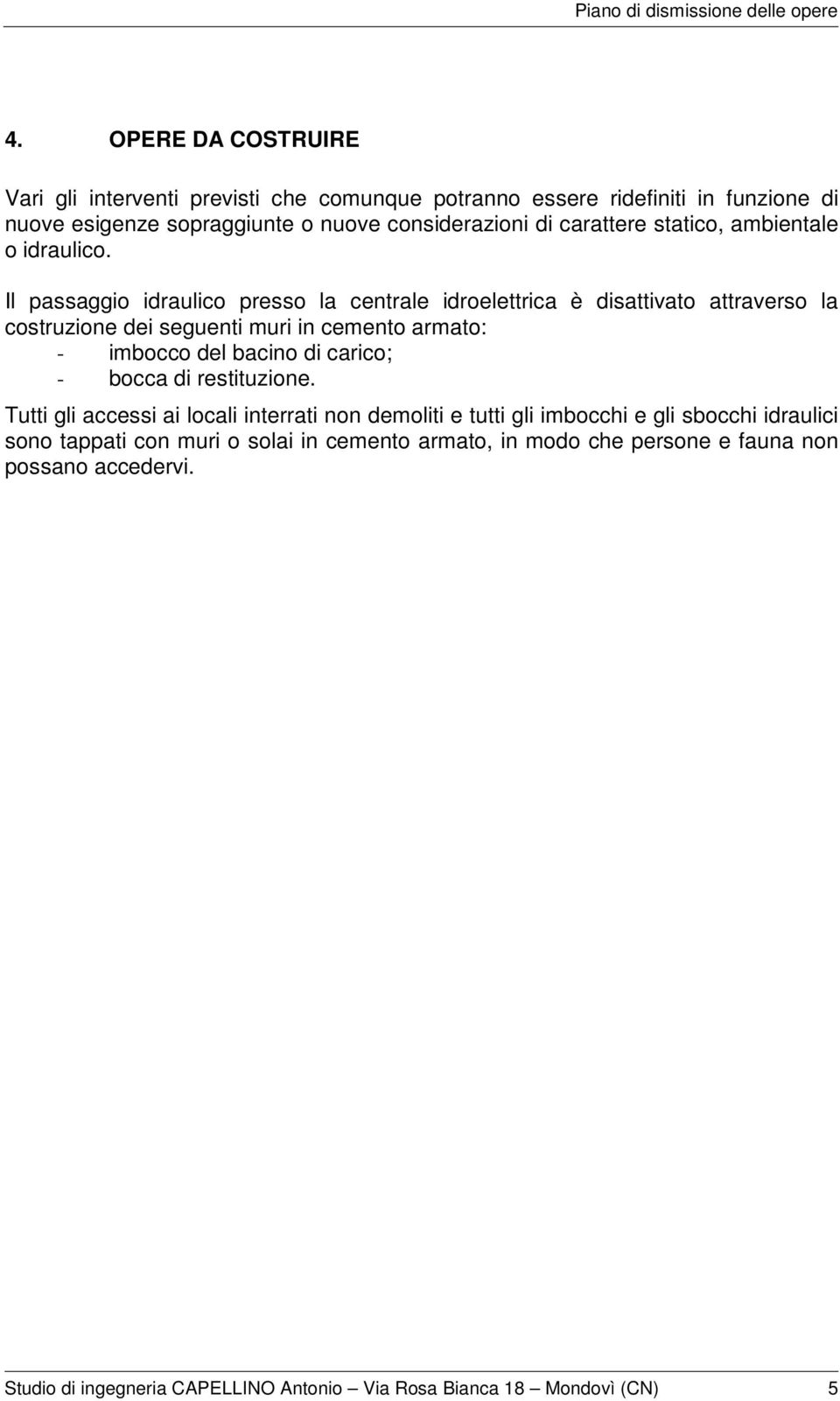 Il passaggio idraulico presso la centrale idroelettrica è disattivato attraverso la costruzione dei seguenti muri in cemento armato: - imbocco del bacino di carico;