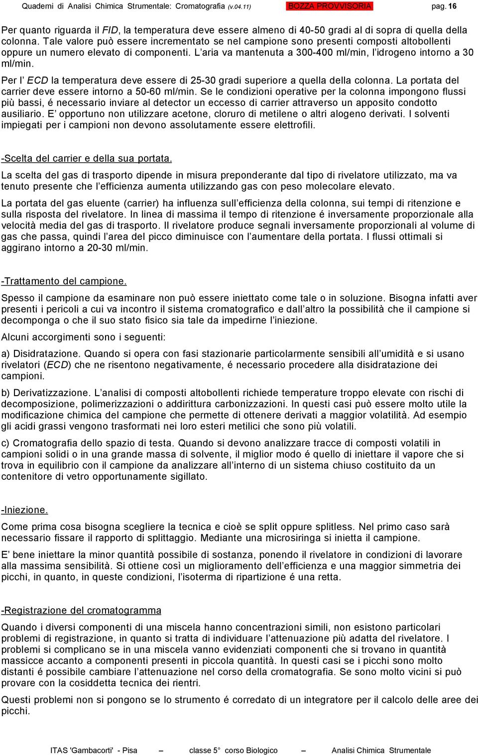 Tale valore può essere incrementato se nel campione sono presenti composti altobollenti oppure un numero elevato di componenti. L aria va mantenuta a 300-400 ml/min, l idrogeno intorno a 30 ml/min.