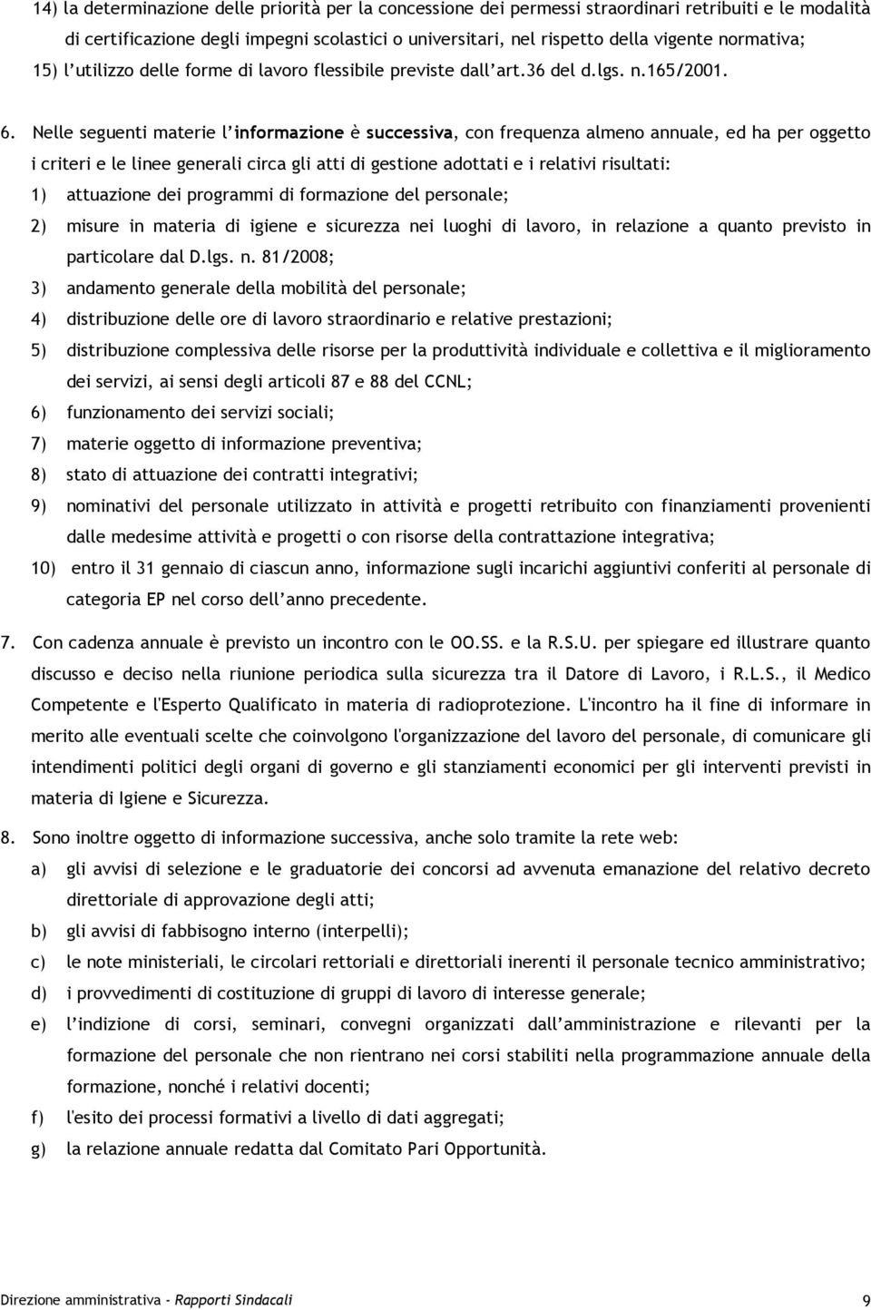 Nelle seguenti materie l informazione è successiva, con frequenza almeno annuale, ed ha per oggetto i criteri e le linee generali circa gli atti di gestione adottati e i relativi risultati: 1)