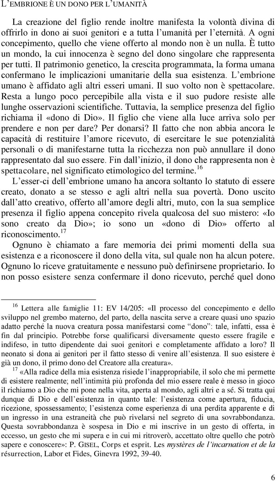 Il patrimonio genetico, la crescita programmata, la forma umana confermano le implicazioni umanitarie della sua esistenza. L embrione umano è affidato agli altri esseri umani.