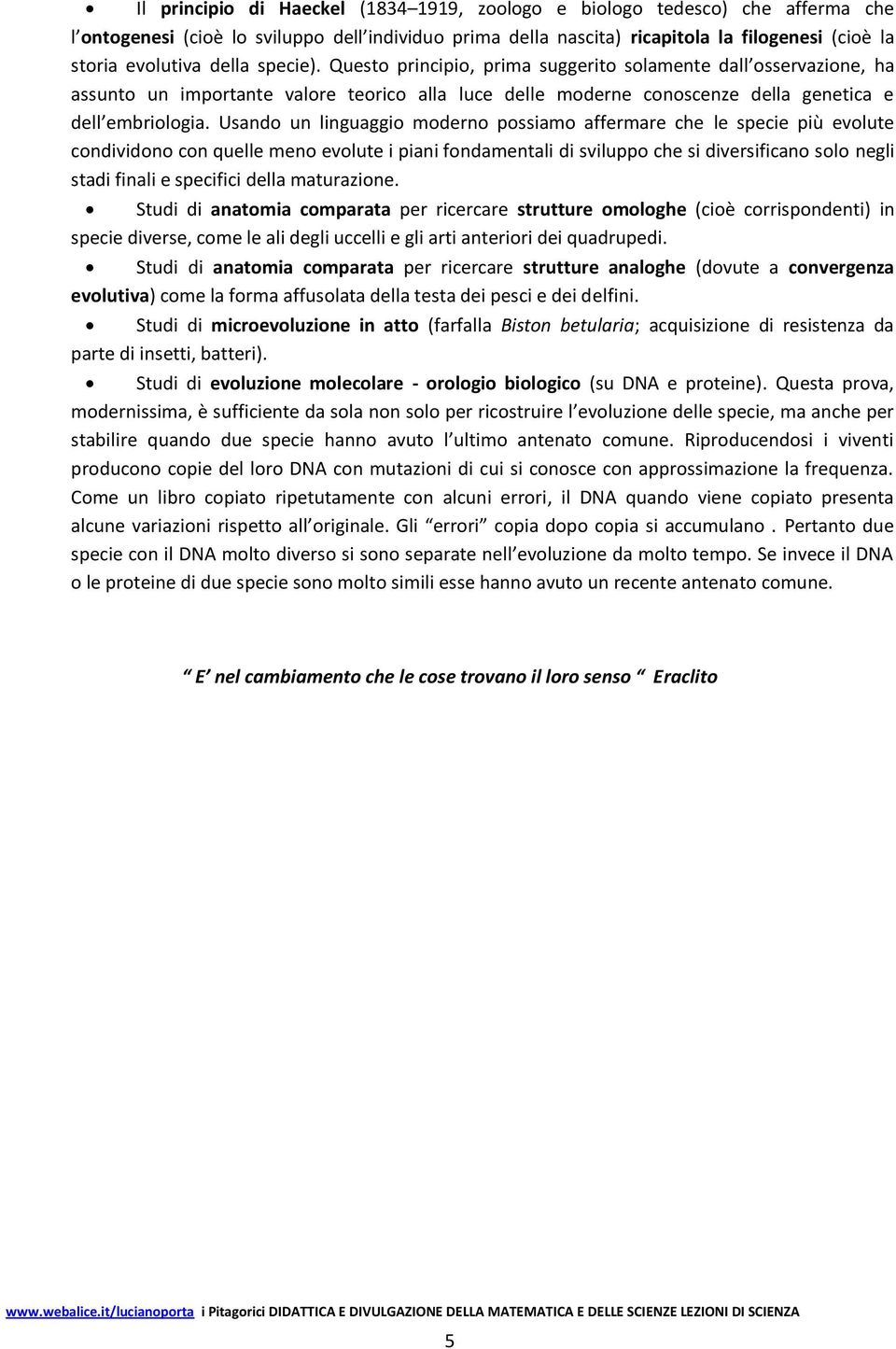 Usando un linguaggio moderno possiamo affermare che le specie più evolute condividono con quelle meno evolute i piani fondamentali di sviluppo che si diversificano solo negli stadi finali e specifici