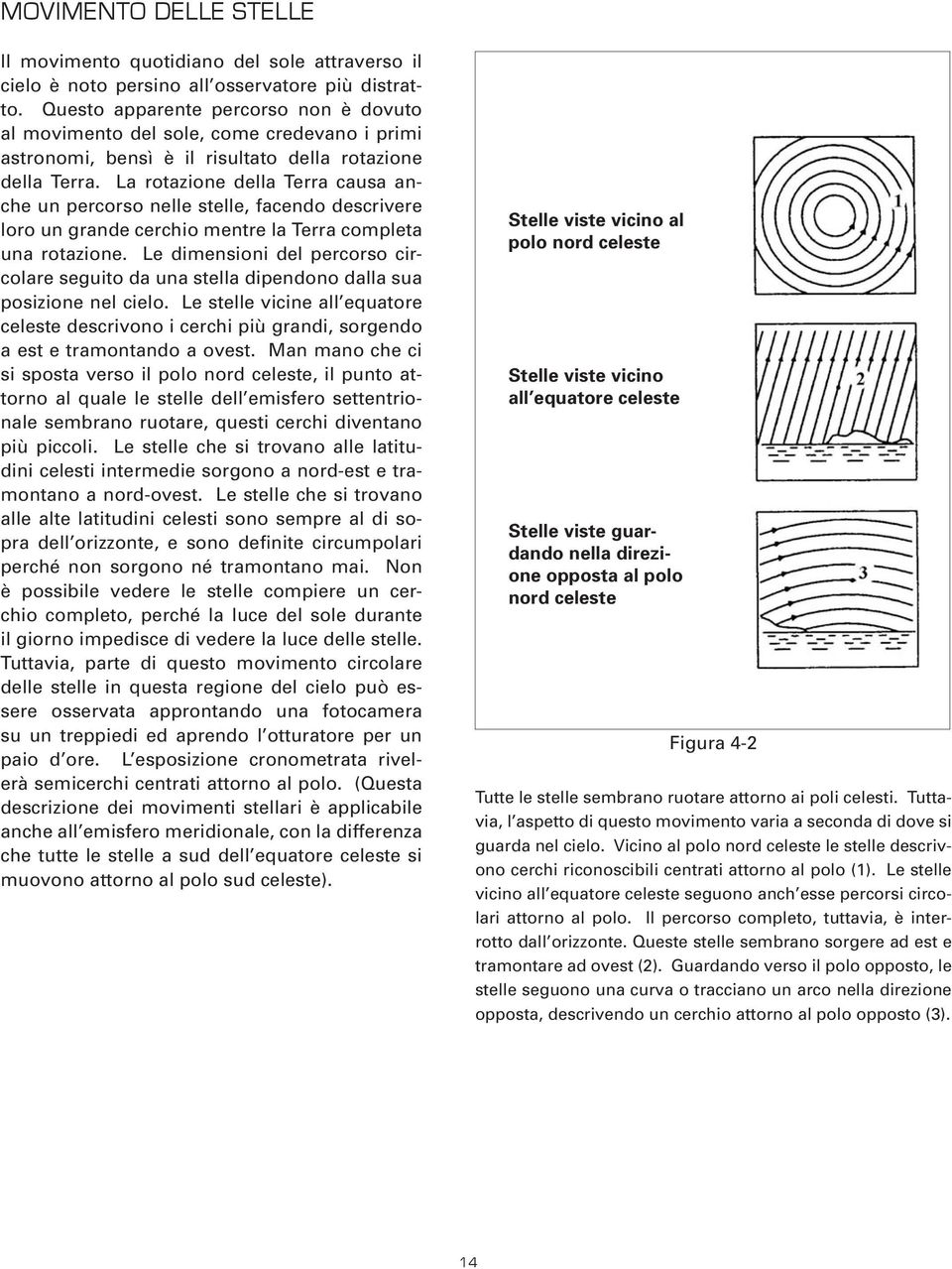 La rotazione della Terra causa anche un percorso nelle stelle, facendo descrivere loro un grande cerchio mentre la Terra completa una rotazione.