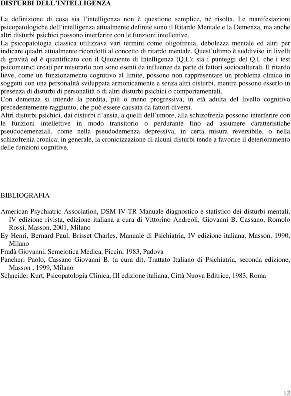 La psicopatologia classica utilizzava vari termini come oligofrenia, debolezza mentale ed altri per indicare quadri attualmente ricondotti al concetto di ritardo mentale.