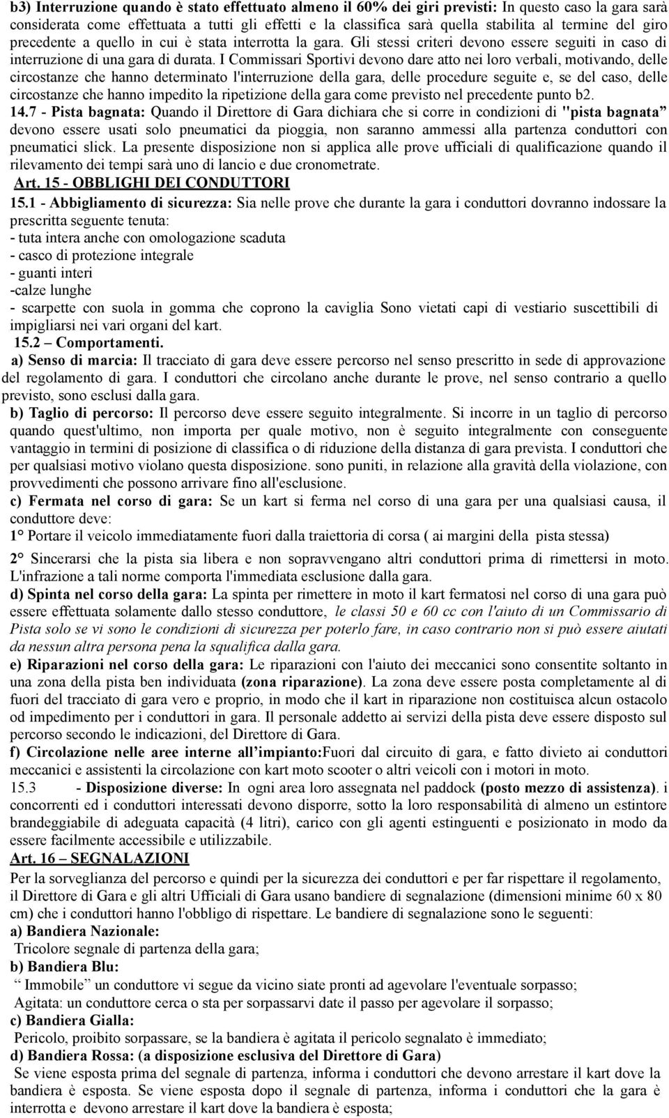 I Commissari Sportivi devono dare atto nei loro verbali, motivando, delle circostanze che hanno determinato l'interruzione della gara, delle procedure seguite e, se del caso, delle circostanze che