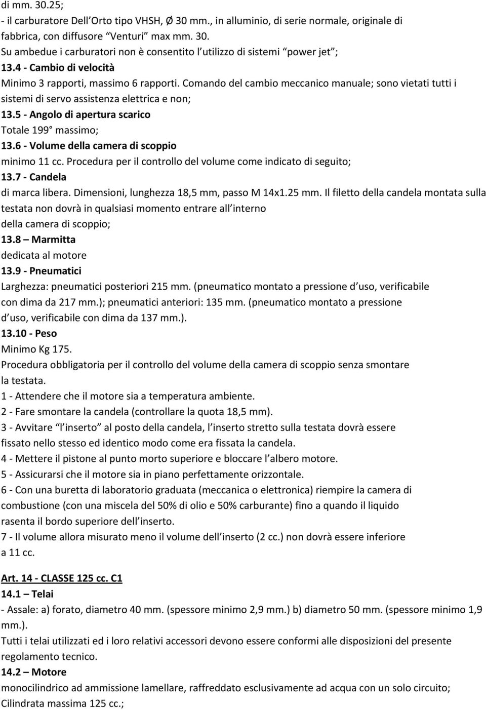 5 Angolo di apertura scarico Totale 199 massimo; 13.6 Volume della camera di scoppio minimo 11 cc. Procedura per il controllo del volume come indicato di seguito; 13.7 Candela di marca libera.