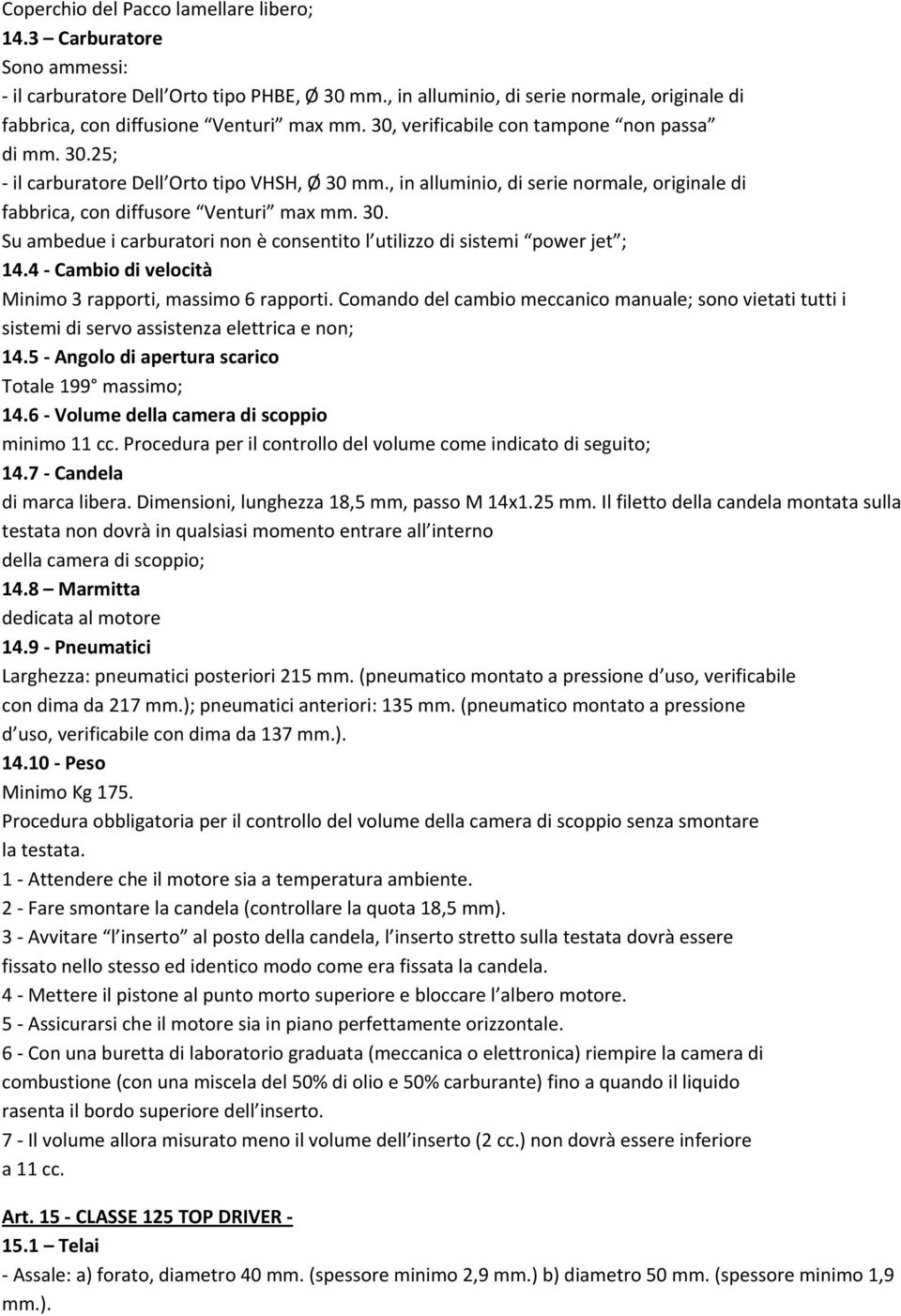 4 Cambio di velocità Minimo 3 rapporti, massimo 6 rapporti. Comando del cambio meccanico manuale; sono vietati tutti i sistemi di servo assistenza elettrica e non; 14.