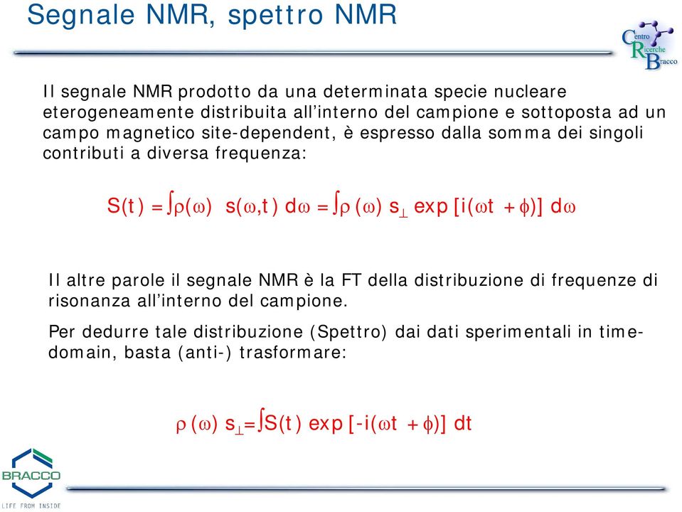 = ( ) s exp [i( t + )] d Il altre parole il segnale NMR è la FT della distribuzione di frequenze di risonanza all interno del campione.