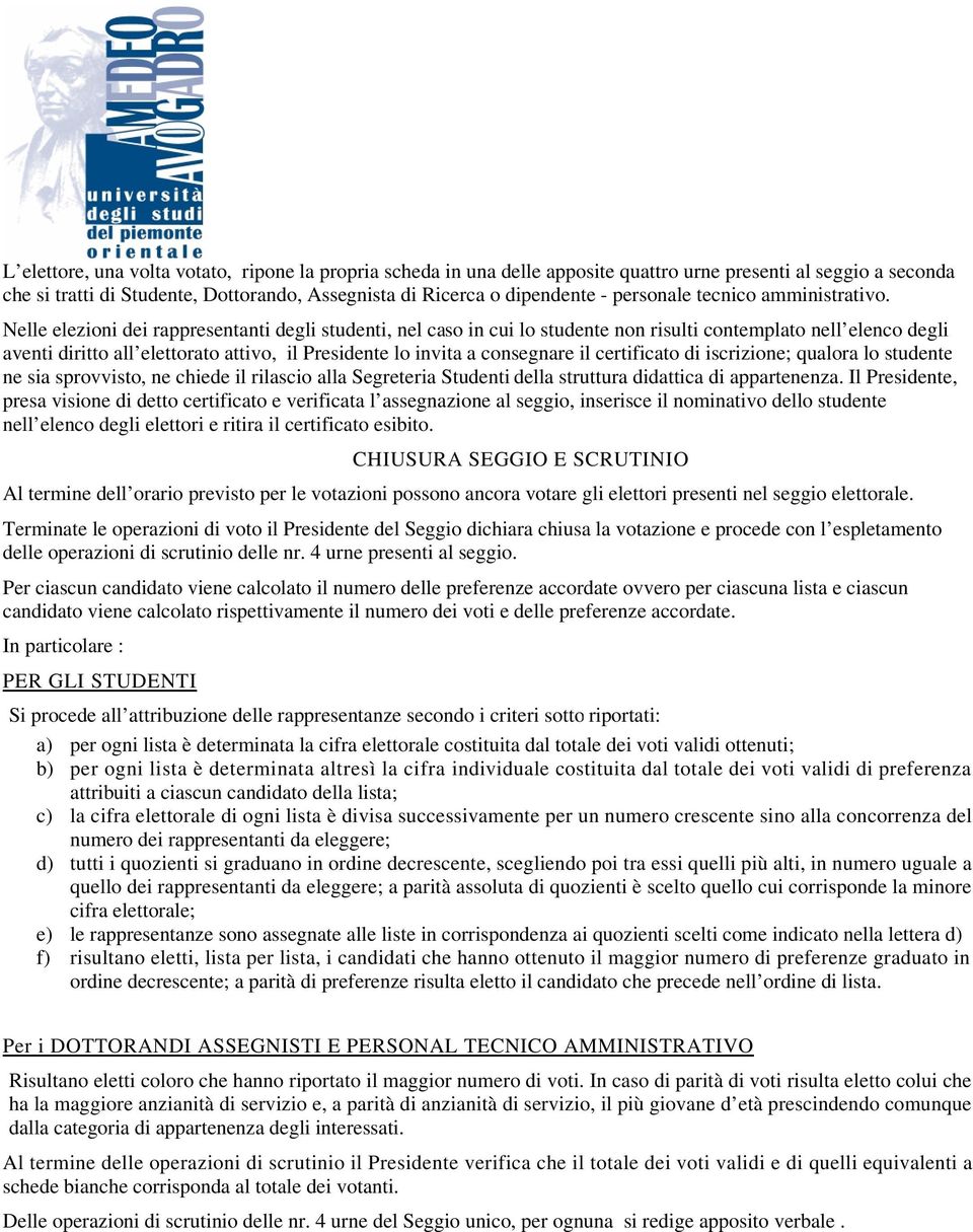 Nelle elezioni dei rappresentanti degli studenti, nel caso in cui lo studente non risulti contemplato nell elenco degli aventi diritto all elettorato attivo, il Presidente lo invita a consegnare il